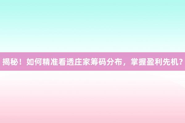 揭秘!如何精准看透庄家筹码分布,掌握盈利先机?