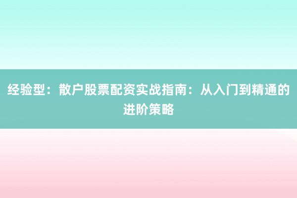 经验型:散户股票配资实战指南:从入门到精通的进阶策略